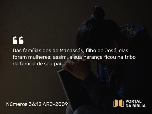 Números 36:12 ARC-2009 - Das famílias dos de Manassés, filho de José, elas foram mulheres; assim, a sua herança ficou na tribo da família de seu pai.