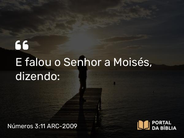 Números 3:11 ARC-2009 - E falou o Senhor a Moisés, dizendo: