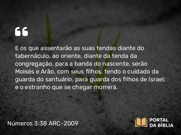 Números 3:38 ARC-2009 - E os que assentarão as suas tendas diante do tabernáculo, ao oriente, diante da tenda da congregação, para a banda do nascente, serão Moisés e Arão, com seus filhos, tendo o cuidado da guarda do santuário, para guarda dos filhos de Israel; e o estranho que se chegar morrerá.