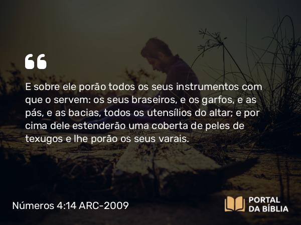 Números 4:14-15 ARC-2009 - E sobre ele porão todos os seus instrumentos com que o servem: os seus braseiros, e os garfos, e as pás, e as bacias, todos os utensílios do altar; e por cima dele estenderão uma coberta de peles de texugos e lhe porão os seus varais.