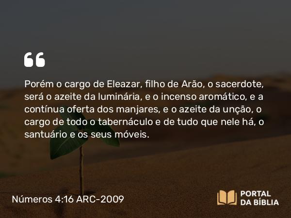 Números 4:16 ARC-2009 - Porém o cargo de Eleazar, filho de Arão, o sacerdote, será o azeite da luminária, e o incenso aromático, e a contínua oferta dos manjares, e o azeite da unção, o cargo de todo o tabernáculo e de tudo que nele há, o santuário e os seus móveis.