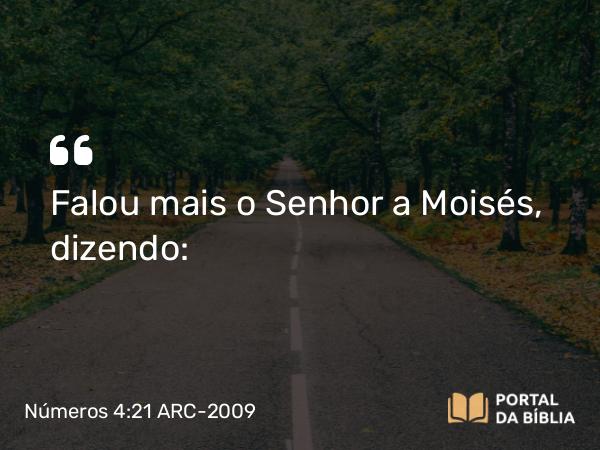 Números 4:21 ARC-2009 - Falou mais o Senhor a Moisés, dizendo: