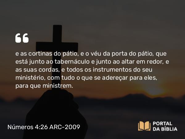 Números 4:26 ARC-2009 - e as cortinas do pátio, e o véu da porta do pátio, que está junto ao tabernáculo e junto ao altar em redor, e as suas cordas, e todos os instrumentos do seu ministério, com tudo o que se adereçar para eles, para que ministrem.