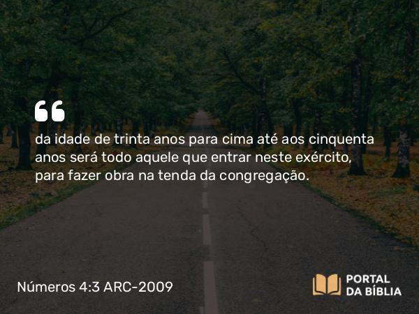 Números 4:3 ARC-2009 - da idade de trinta anos para cima até aos cinquenta anos será todo aquele que entrar neste exército, para fazer obra na tenda da congregação.