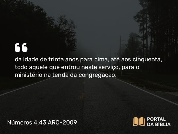 Números 4:43 ARC-2009 - da idade de trinta anos para cima, até aos cinquenta, todo aquele que entrou neste serviço, para o ministério na tenda da congregação,