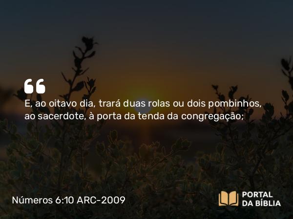 Números 6:10 ARC-2009 - E, ao oitavo dia, trará duas rolas ou dois pombinhos, ao sacerdote, à porta da tenda da congregação;