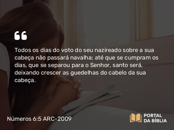 Números 6:5 ARC-2009 - Todos os dias do voto do seu nazireado sobre a sua cabeça não passará navalha; até que se cumpram os dias, que se separou para o Senhor, santo será, deixando crescer as guedelhas do cabelo da sua cabeça.