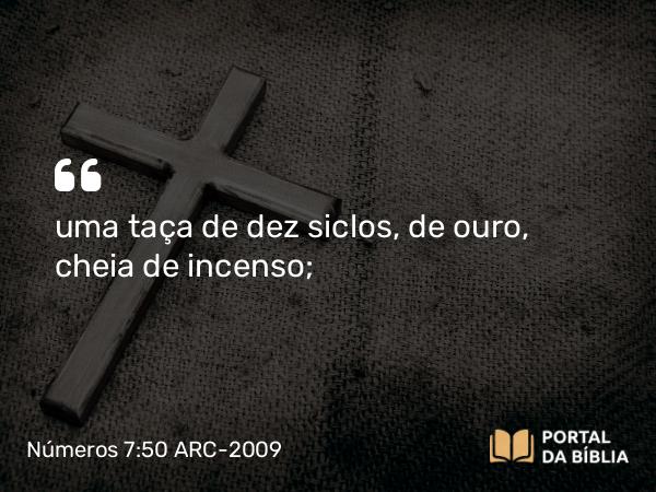 Números 7:50 ARC-2009 - uma taça de dez siclos, de ouro, cheia de incenso;