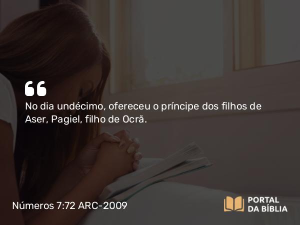 Números 7:72 ARC-2009 - No dia undécimo, ofereceu o príncipe dos filhos de Aser, Pagiel, filho de Ocrã.