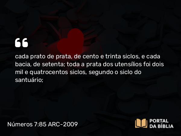 Números 7:85 ARC-2009 - cada prato de prata, de cento e trinta siclos, e cada bacia, de setenta; toda a prata dos utensílios foi dois mil e quatrocentos siclos, segundo o siclo do santuário;