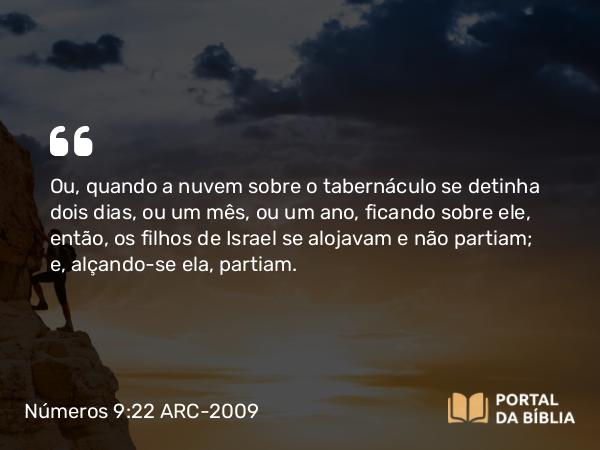 Números 9:22 ARC-2009 - Ou, quando a nuvem sobre o tabernáculo se detinha dois dias, ou um mês, ou um ano, ficando sobre ele, então, os filhos de Israel se alojavam e não partiam; e, alçando-se ela, partiam.