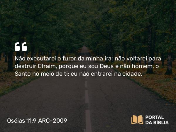 Oséias 11:9 ARC-2009 - Não executarei o furor da minha ira; não voltarei para destruir Efraim, porque eu sou Deus e não homem, o Santo no meio de ti; eu não entrarei na cidade.