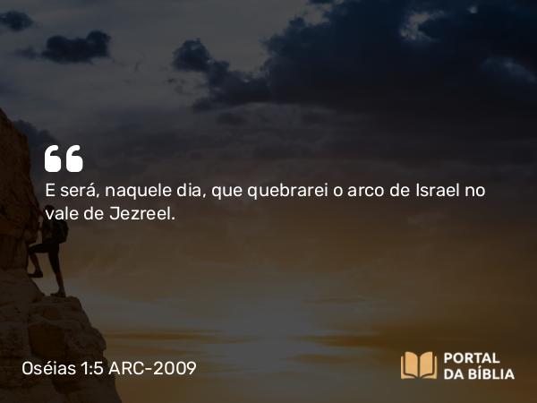 Oséias 1:5 ARC-2009 - E será, naquele dia, que quebrarei o arco de Israel no vale de Jezreel.