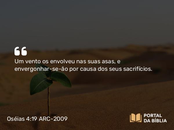 Oséias 4:19 ARC-2009 - Um vento os envolveu nas suas asas, e envergonhar-se-ão por causa dos seus sacrifícios.