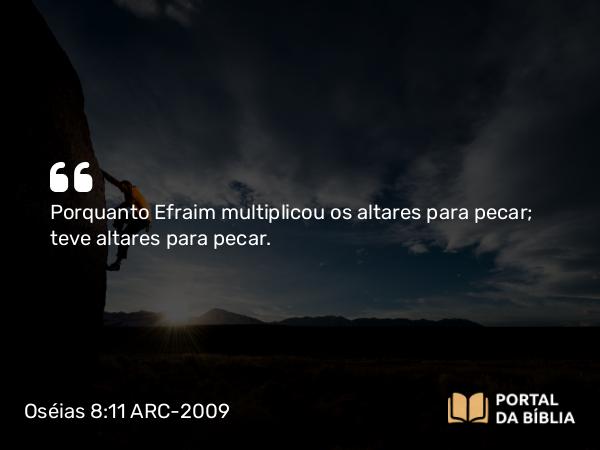 Oséias 8:11 ARC-2009 - Porquanto Efraim multiplicou os altares para pecar; teve altares para pecar.