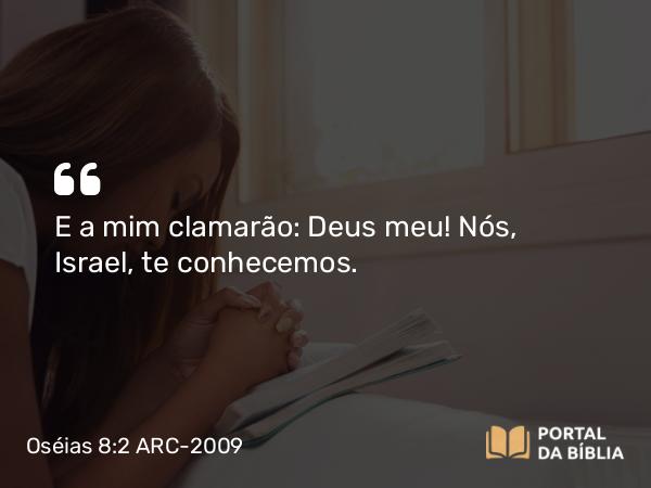 Oséias 8:2 ARC-2009 - E a mim clamarão: Deus meu! Nós, Israel, te conhecemos.