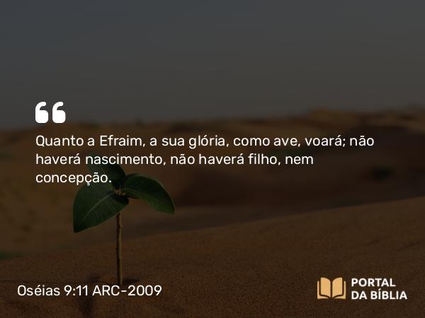 Oséias 9:11 ARC-2009 - Quanto a Efraim, a sua glória, como ave, voará; não haverá nascimento, não haverá filho, nem concepção.