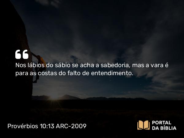 Provérbios 10:13 ARC-2009 - Nos lábios do sábio se acha a sabedoria, mas a vara é para as costas do falto de entendimento.