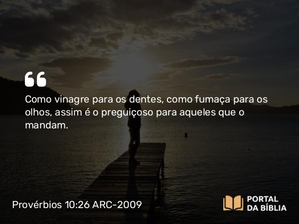 Provérbios 10:26 ARC-2009 - Como vinagre para os dentes, como fumaça para os olhos, assim é o preguiçoso para aqueles que o mandam.