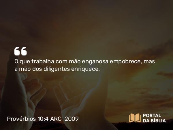 Provérbios 10:4 ARC-2009 - O que trabalha com mão enganosa empobrece, mas a mão dos diligentes enriquece.