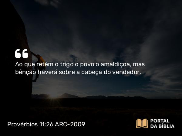 Provérbios 11:26 ARC-2009 - Ao que retém o trigo o povo o amaldiçoa, mas bênção haverá sobre a cabeça do vendedor.