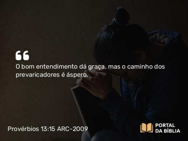 Provérbios 13:15 ARC-2009 - O bom entendimento dá graça, mas o caminho dos prevaricadores é áspero.