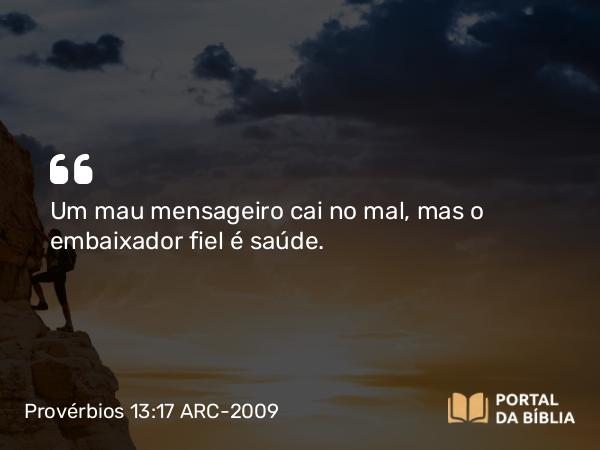 Provérbios 13:17 ARC-2009 - Um mau mensageiro cai no mal, mas o embaixador fiel é saúde.