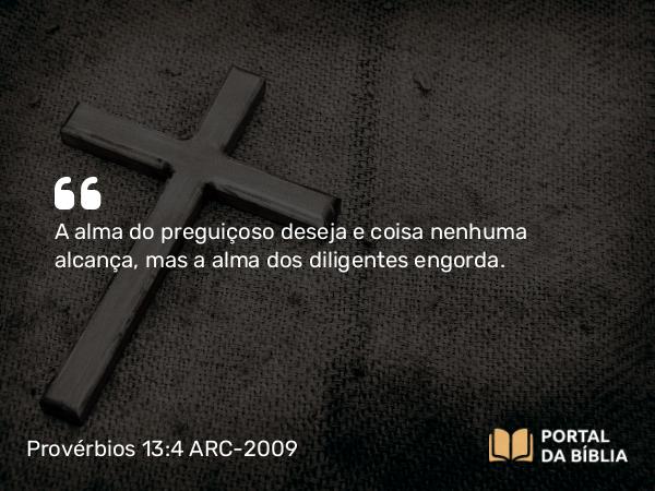 Provérbios 13:4 ARC-2009 - A alma do preguiçoso deseja e coisa nenhuma alcança, mas a alma dos diligentes engorda.