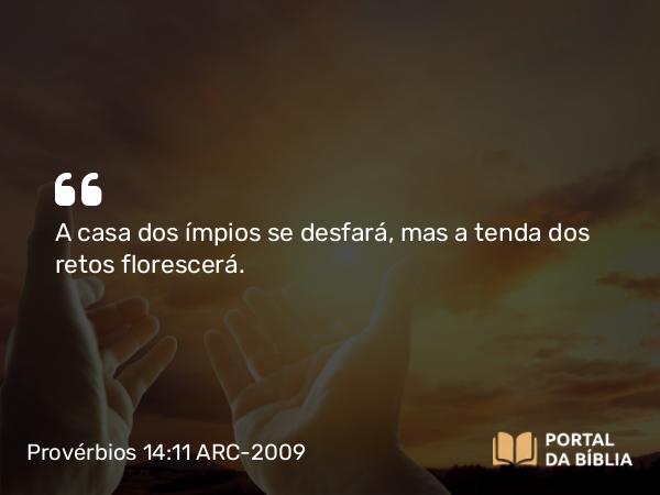 Provérbios 14:11 ARC-2009 - A casa dos ímpios se desfará, mas a tenda dos retos florescerá.