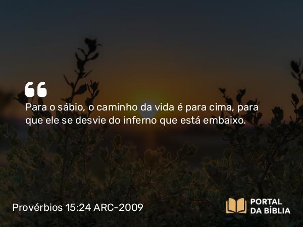 Provérbios 15:24 ARC-2009 - Para o sábio, o caminho da vida é para cima, para que ele se desvie do inferno que está embaixo.