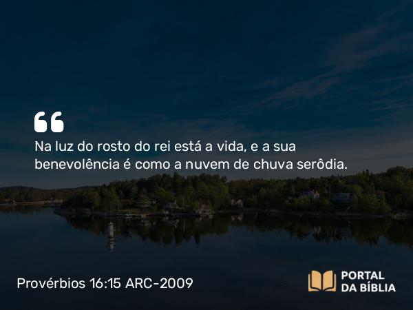 Provérbios 16:15 ARC-2009 - Na luz do rosto do rei está a vida, e a sua benevolência é como a nuvem de chuva serôdia.