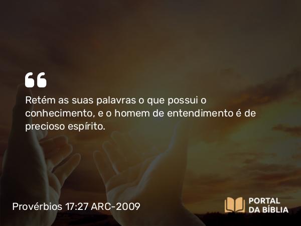 Provérbios 17:27 ARC-2009 - Retém as suas palavras o que possui o conhecimento, e o homem de entendimento é de precioso espírito.