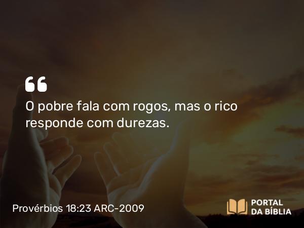 Provérbios 18:23 ARC-2009 - O pobre fala com rogos, mas o rico responde com durezas.