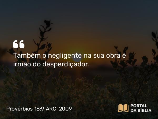 Provérbios 18:9 ARC-2009 - Também o negligente na sua obra é irmão do desperdiçador.