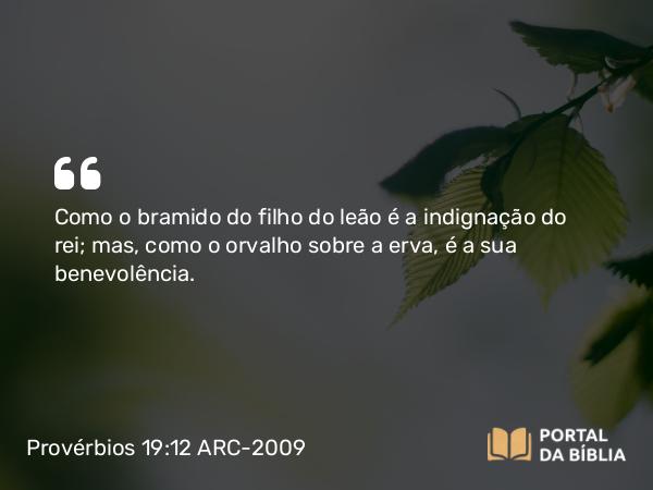 Provérbios 19:12 ARC-2009 - Como o bramido do filho do leão é a indignação do rei; mas, como o orvalho sobre a erva, é a sua benevolência.