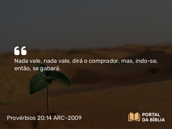 Provérbios 20:14 ARC-2009 - Nada vale, nada vale, dirá o comprador, mas, indo-se, então, se gabará.