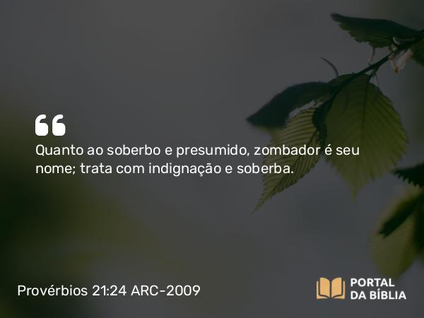 Provérbios 21:24 ARC-2009 - Quanto ao soberbo e presumido, zombador é seu nome; trata com indignação e soberba.