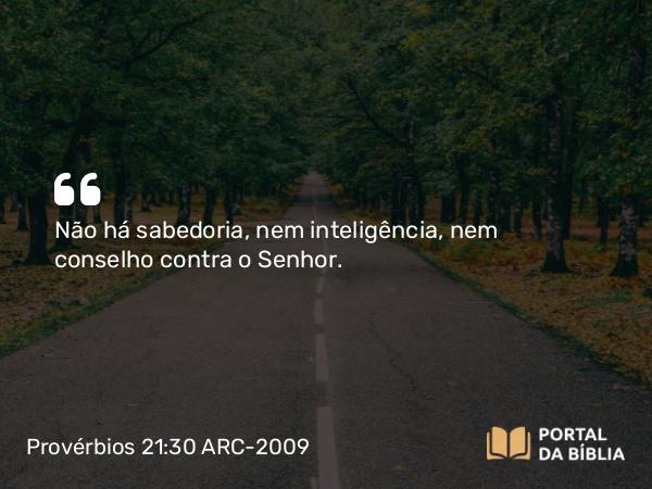 Provérbios 21:30 ARC-2009 - Não há sabedoria, nem inteligência, nem conselho contra o Senhor.