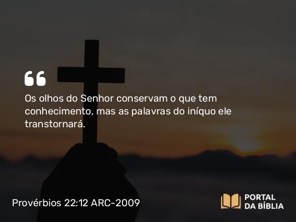 Provérbios 22:12 ARC-2009 - Os olhos do Senhor conservam o que tem conhecimento, mas as palavras do iníquo ele transtornará.