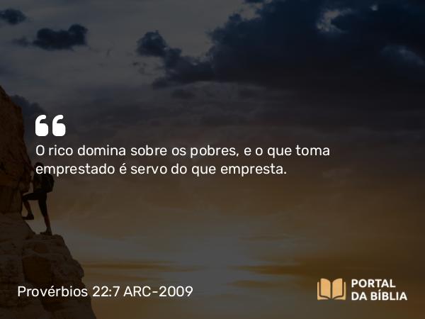 Provérbios 22:7 ARC-2009 - O rico domina sobre os pobres, e o que toma emprestado é servo do que empresta.