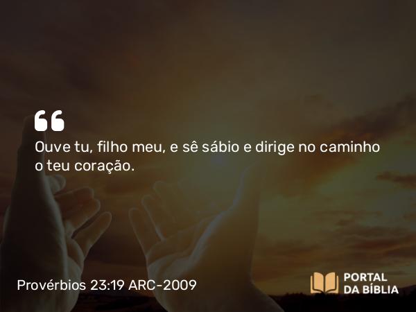 Provérbios 23:19 ARC-2009 - Ouve tu, filho meu, e sê sábio e dirige no caminho o teu coração.