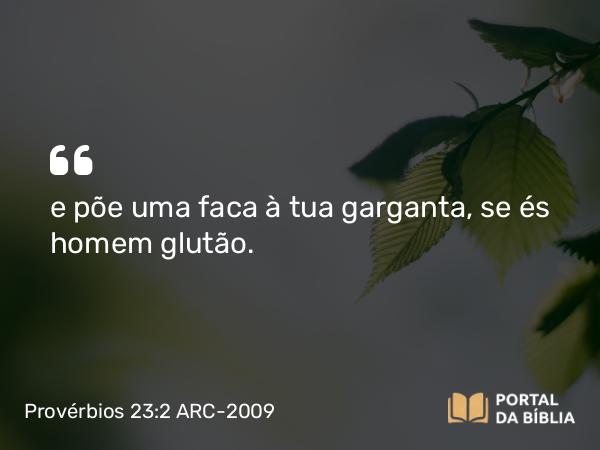 Provérbios 23:2 ARC-2009 - e põe uma faca à tua garganta, se és homem glutão.