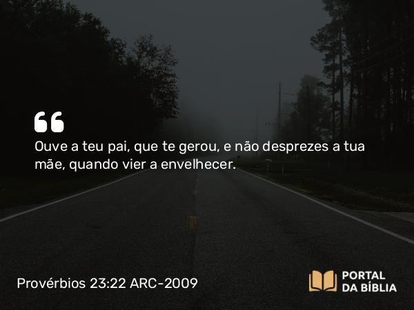 Provérbios 23:22-25 ARC-2009 - Ouve a teu pai, que te gerou, e não desprezes a tua mãe, quando vier a envelhecer.