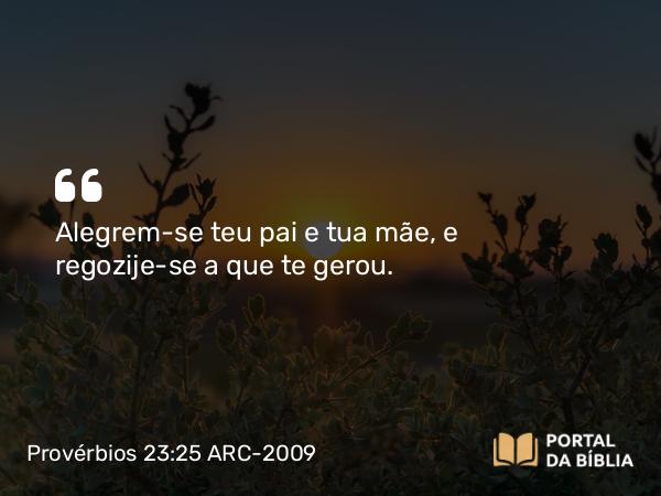 Provérbios 23:25 ARC-2009 - Alegrem-se teu pai e tua mãe, e regozije-se a que te gerou.