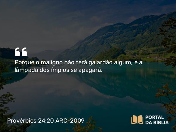 Provérbios 24:20 ARC-2009 - Porque o maligno não terá galardão algum, e a lâmpada dos ímpios se apagará.