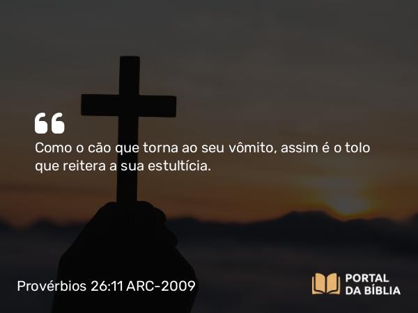 Provérbios 26:11 ARC-2009 - Como o cão que torna ao seu vômito, assim é o tolo que reitera a sua estultícia.