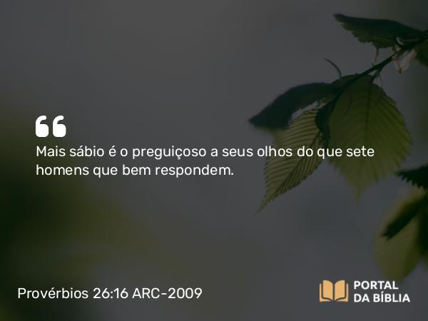 Provérbios 26:16 ARC-2009 - Mais sábio é o preguiçoso a seus olhos do que sete homens que bem respondem.