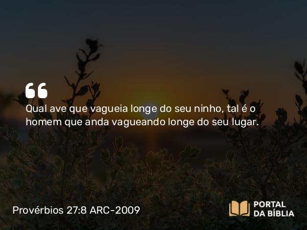 Provérbios 27:8 ARC-2009 - Qual ave que vagueia longe do seu ninho, tal é o homem que anda vagueando longe do seu lugar.