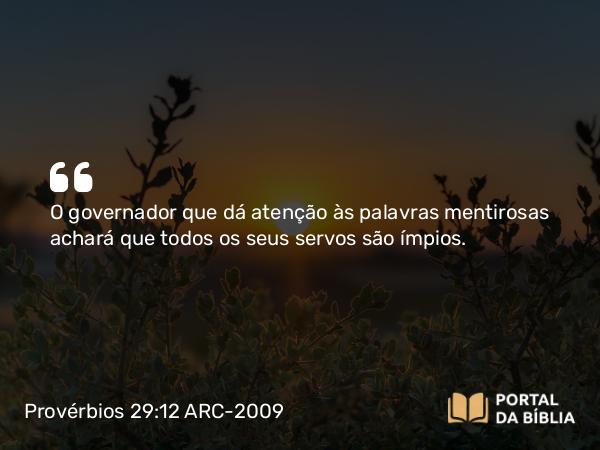 Provérbios 29:12 ARC-2009 - O governador que dá atenção às palavras mentirosas achará que todos os seus servos são ímpios.