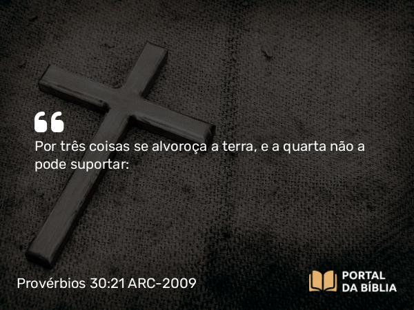 Provérbios 30:21 ARC-2009 - Por três coisas se alvoroça a terra, e a quarta não a pode suportar: